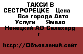 ТАКСИ В СЕСТРОРЕЦКЕ › Цена ­ 120 - Все города Авто » Услуги   . Ямало-Ненецкий АО,Салехард г.